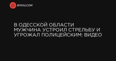 В Одесской области мужчина устроил стрельбу и угрожал полицейским: видео