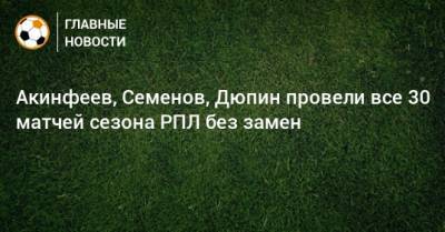 Акинфеев, Семенов, Дюпин провели все 30 матчей сезона РПЛ без замен