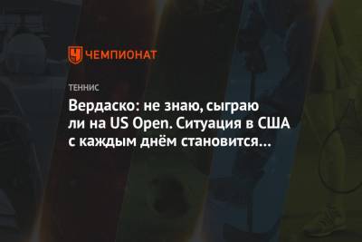 Вердаско: не знаю, сыграю ли на US Open. Ситуация в США с каждым днём становится всё хуже