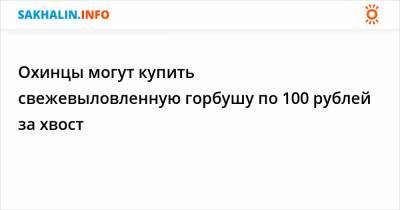 Охинцы могут купить свежевыловленную горбушу по 100 рублей за хвост