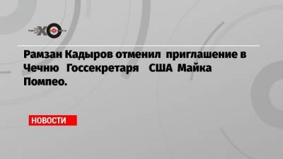 Рамзан Кадыров отменил приглашение в Чечню Госсекретаря США Майка Помпео.