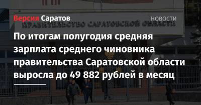 По итогам полугодия средняя зарплата среднего чиновника правительства Саратовской области выросла до 49 882 рублей в месяц