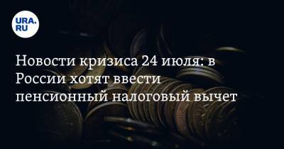 Новости кризиса 24 июля: в России хотят ввести пенсионный налоговый вычет и вложить накопления в золото