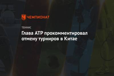Глава ATP прокомментировал отмену турниров в Китае
