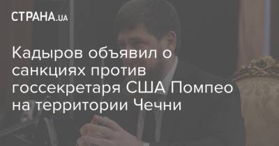 Кадыров объявил о санкциях против госсекретаря США Помпео на территории Чечни