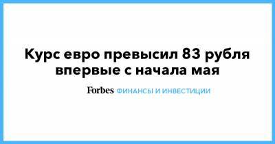 Курс евро превысил 83 рубля впервые с начала мая