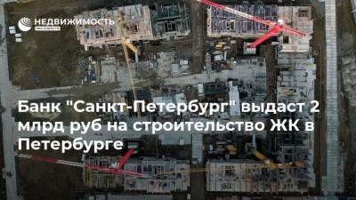 Банк "Санкт-Петербург" выдаст 2 млрд руб на строительство ЖК в Петербурге