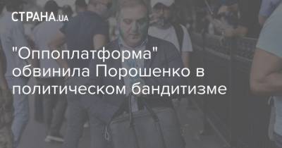 "Оппоплатформа" обвинила Порошенко в политическом бандитизме