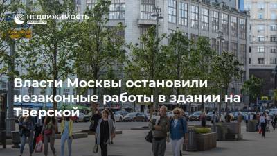 Власти Москвы остановили незаконные работы в здании на Тверской