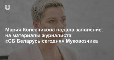 Мария Колесникова подала заявление на материалы журналиста «СБ Беларусь сегодня» Муковозчика