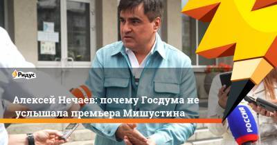 Алексей Нечаев: почему Госдума неуслышала премьера Мишустина