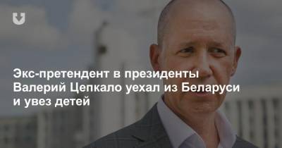 Экс-претендент в президенты Валерий Цепкало уехал из Беларуси и увез детей