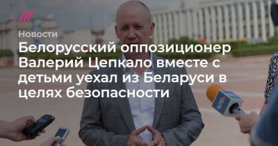 Белорусский оппозиционер Валерий Цепкало вместе с детьми уехал из страны в целях безопасности