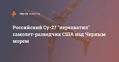 Российский Су-27 "перехватил" самолет-разведчик США над Черным морем