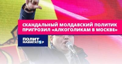 Скандальный молдавский политик пригрозил «алкоголикам в Москве»
