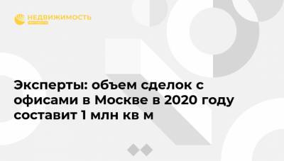 Эксперты: объем сделок с офисами в Москве в 2020 году составит 1 млн кв м