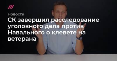 СК завершил расследование уголовного дела против Навального о клевете на ветерана