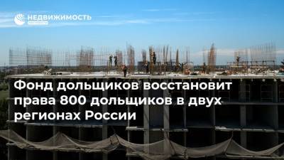 Фонд дольщиков восстановит права 800 дольщиков в двух регионах России