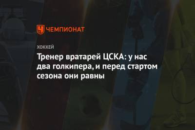 Тренер вратарей ЦСКА: у нас два голкипера, и перед стартом сезона они равны