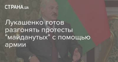Лукашенко готов разгонять протесты "майданутых" с помощью армии