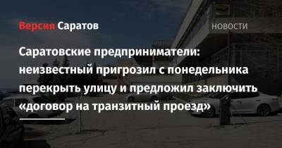 Саратовские предприниматели: неизвестный пригрозил с понедельника перекрыть улицу и предложил заключить «договор на транзитный проезд»
