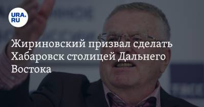 Жириновский призвал сделать Хабаровск столицей Дальнего Востока. А все регионы объединить в один