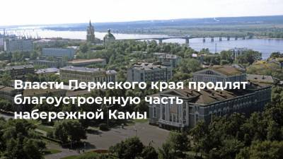 Власти Пермского края продлят благоустроенную часть набережной Камы