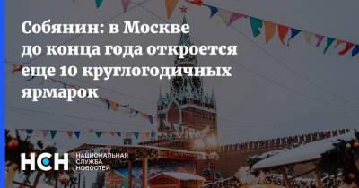 Собянин: в Москве до конца года откроется еще 10 круглогодичных ярмарок