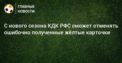 С нового сезона КДК РФС сможет отменять ошибочно полученные жeлтые карточки