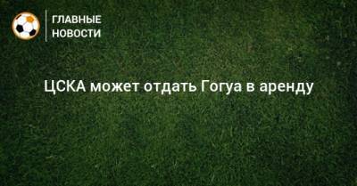ЦСКА может отдать Гогуа в аренду