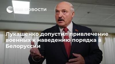 Лукашенко допустил привлечение военных к наведению порядка в Белоруссии