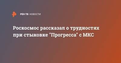 Роскосмос рассказал о трудностях при стыковке "Прогресса" с МКС
