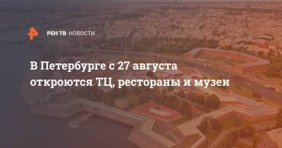 В Петербурге с 27 августа откроются ТЦ, рестораны и музеи