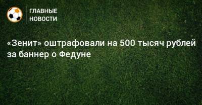 «Зенит» оштрафовали на 500 тысяч рублей за баннер о Федуне