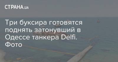 Три буксира готовятся поднять затонувший в Одессе танкера Delfi. Фото