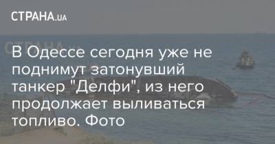 В Одессе сегодня уже не поднимут затонувший танкер "Делфи", из него продолжает выливаться топливо. Фото