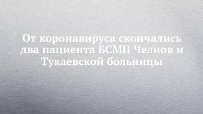 От коронавируса скончались два пациента БСМП Челнов и Тукаевской больницы