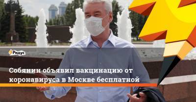 Собянин объявил вакцинацию от коронавируса в Москве бесплатной