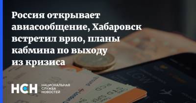 Россия открывает авиасообщение, Хабаровск встретил врио, планы кабмина по выходу из кризиса