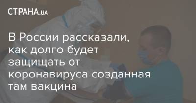 В России рассказали, как долго будет защищать от коронавируса созданная там вакцина
