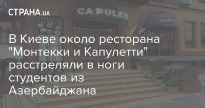 В Киеве около ресторана "Монтекки и Капулетти" расстреляли в ноги студентов из Азербайджана