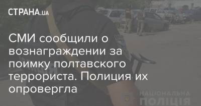 СМИ сообщили о вознаграждении за поимку полтавского террориста. Полиция их опровергла