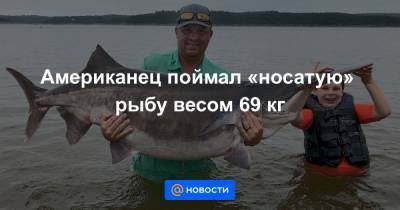 Американец поймал «носатую» рыбу весом 69 кг