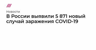 В России выявили 5 871 новый случай заражения COVID-19