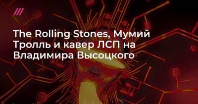 The Rolling Stones, Мумий Тролль и кавер ЛСП на Владимира Высоцкого