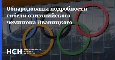 Обнародованы подробности гибели олимпийского чемпиона Иваницкого