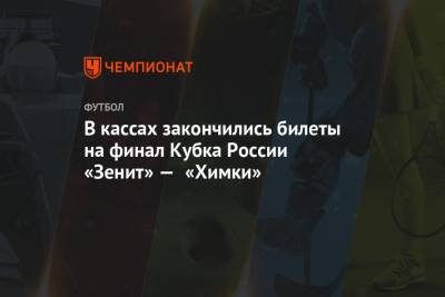 В кассах закончились билеты на финал Кубка России «Зенит» — «Химки»