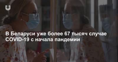 В Беларуси уже более 67 тысяч случае COVID-19 с начала пандемии