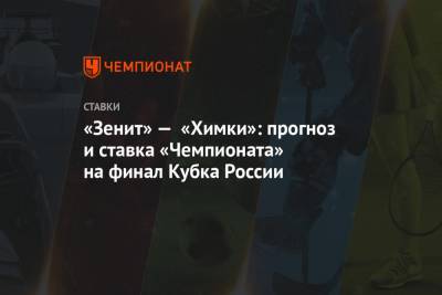 «Зенит» — «Химки»: прогноз и ставка «Чемпионата» на финал Кубка России