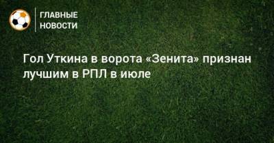 Гол Уткина в ворота «Зенита» признан лучшим в РПЛ в июле